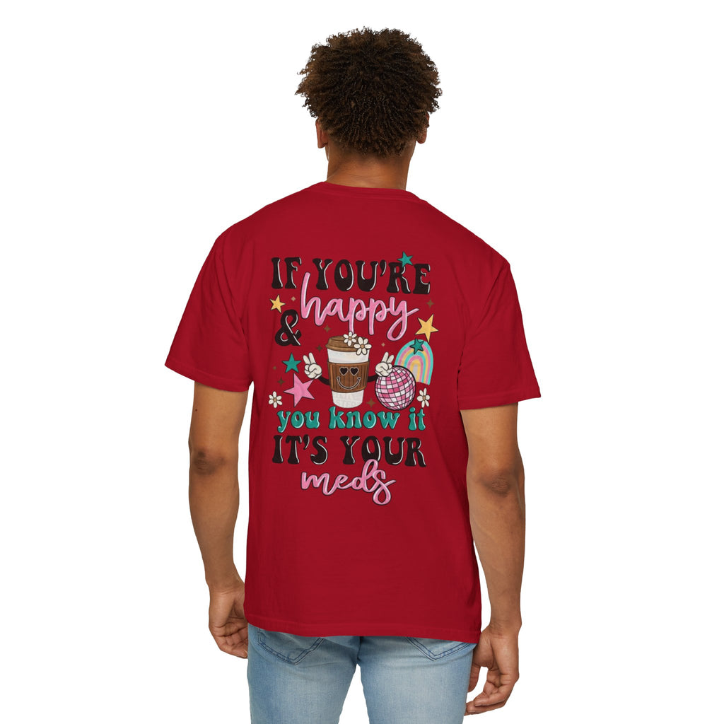 If You’re Happy it’s Your Meds Unisex T-Shirt