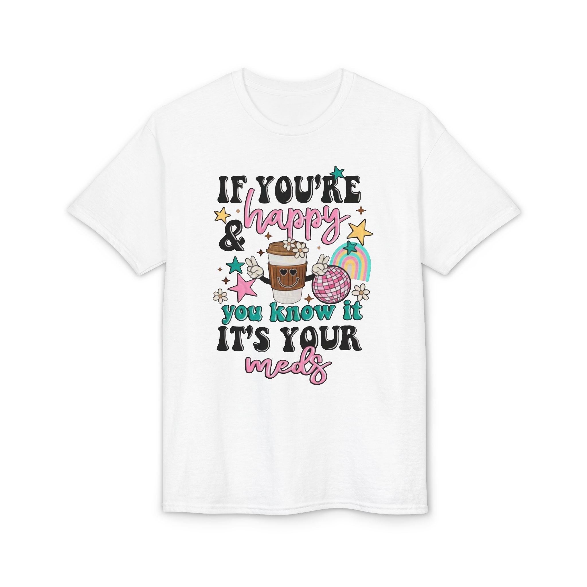 If You’re Happy it’s your Meds Gildan unisex T-Shirt