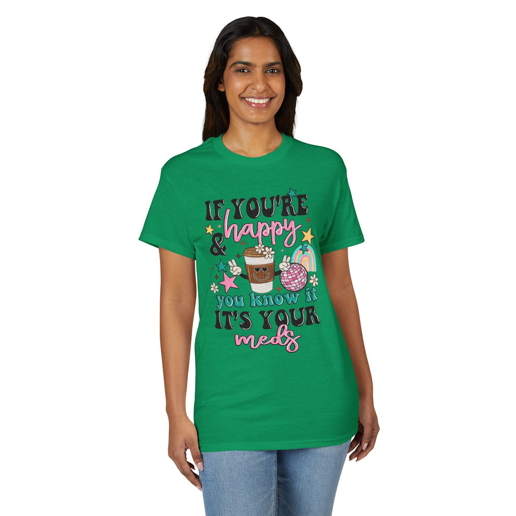 If You’re Happy it’s your Meds Gildan unisex T-Shirt