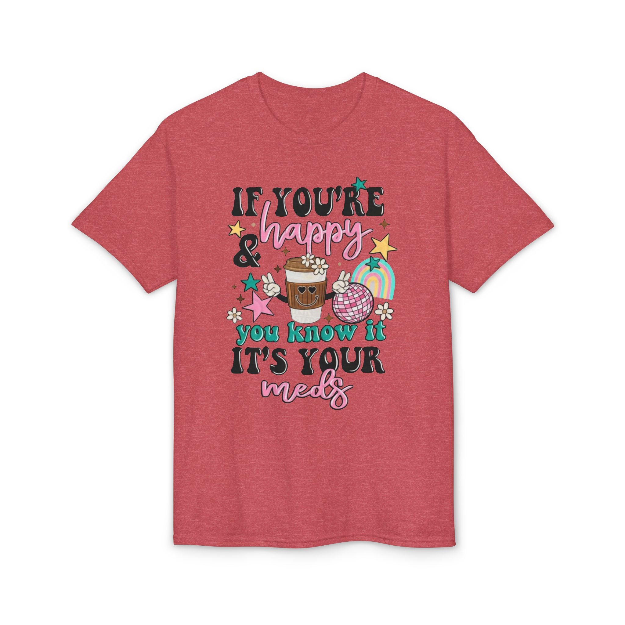 If You’re Happy it’s your Meds Gildan unisex T-Shirt
