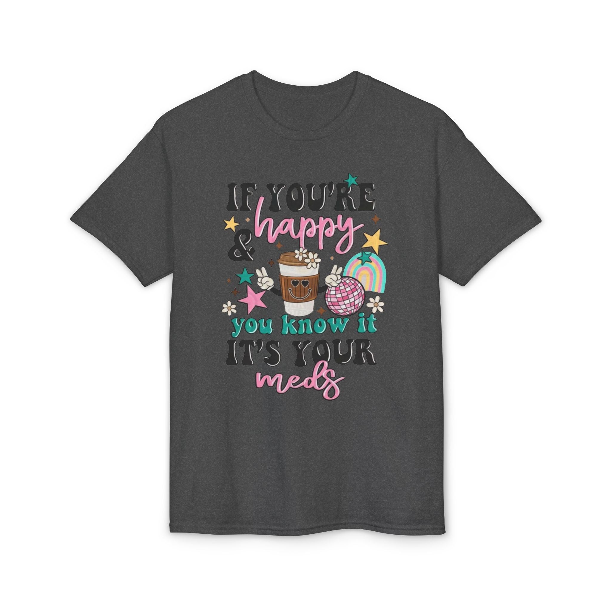 If You’re Happy it’s your Meds Gildan unisex T-Shirt