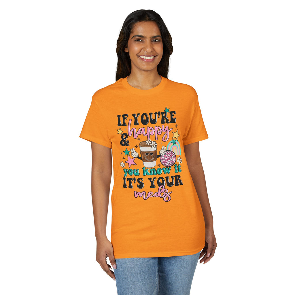 If You’re Happy it’s your Meds Gildan unisex T-Shirt