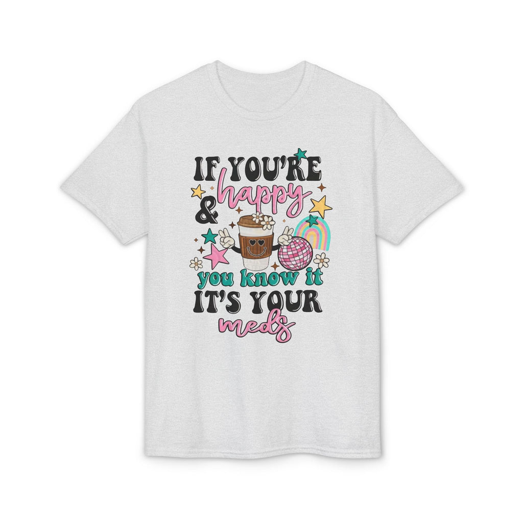 If You’re Happy it’s your Meds Gildan unisex T-Shirt
