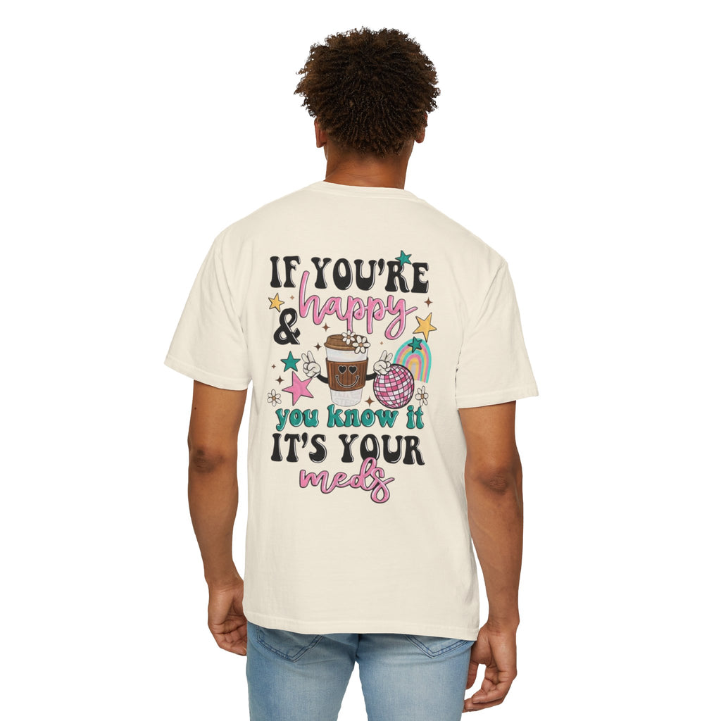 If You’re Happy it’s Your Meds Unisex T-Shirt