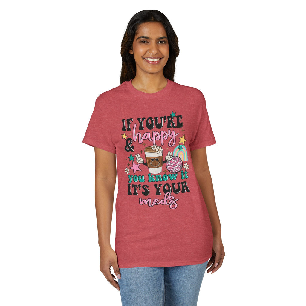 If You’re Happy it’s your Meds Gildan unisex T-Shirt