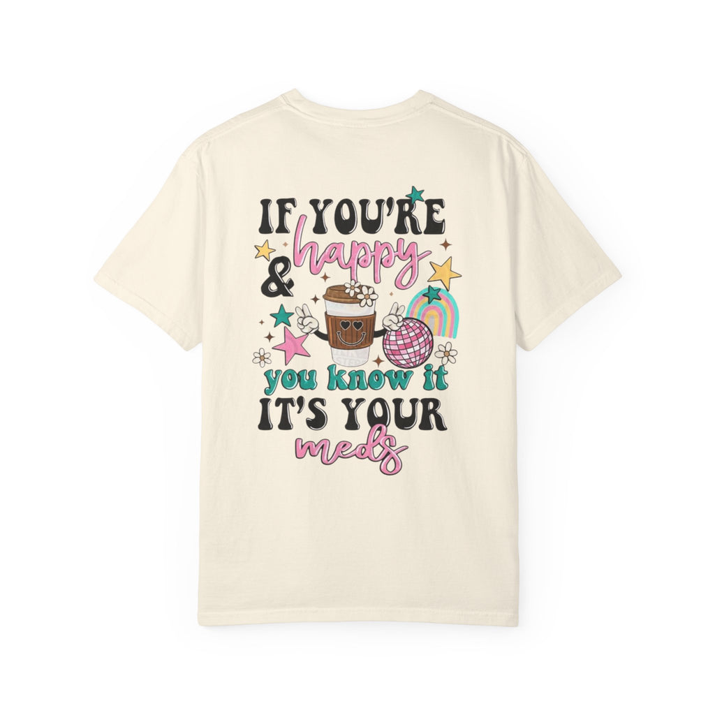 If You’re Happy it’s Your Meds Unisex T-Shirt
