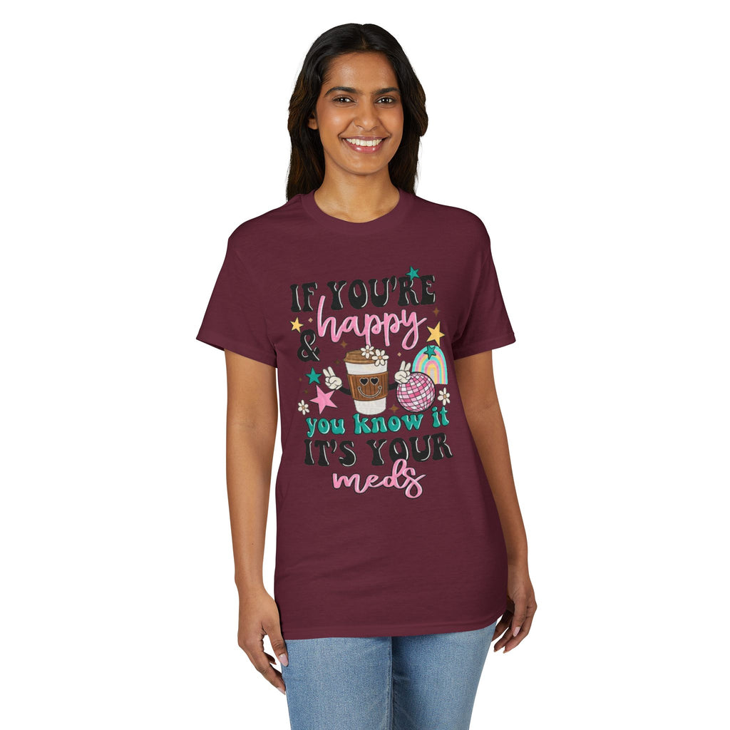 If You’re Happy it’s your Meds Gildan unisex T-Shirt