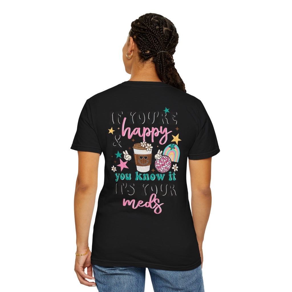 If You’re Happy it’s Your Meds Unisex T-Shirt