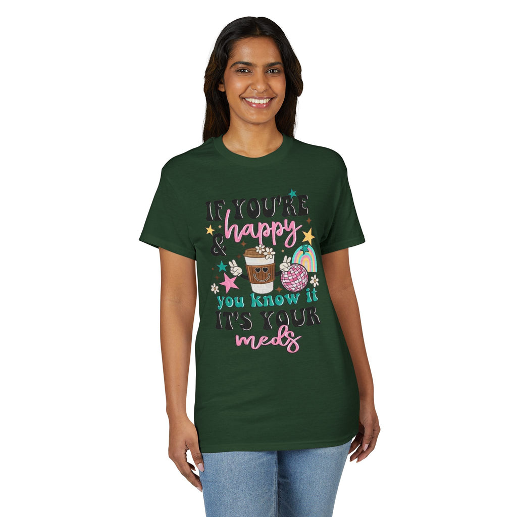If You’re Happy it’s your Meds Gildan unisex T-Shirt