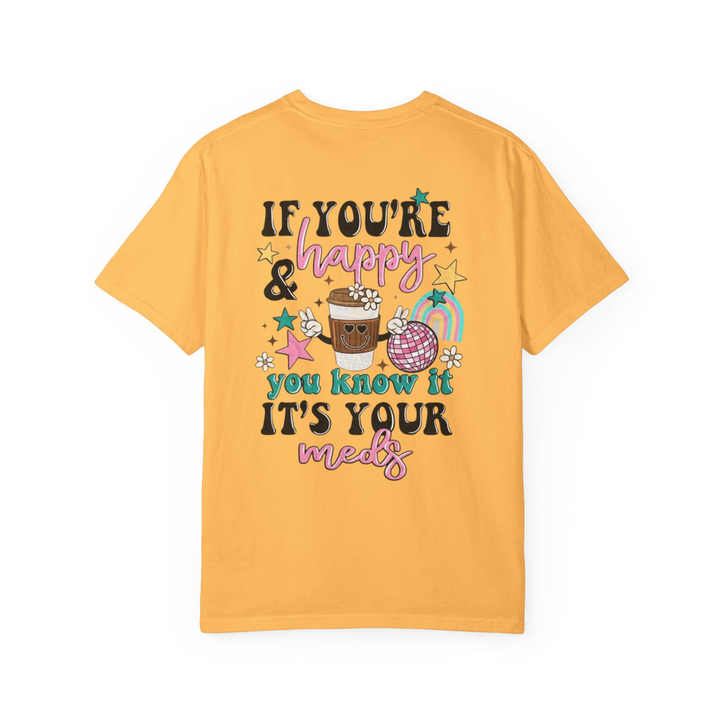 If You’re Happy it’s Your Meds Unisex T-Shirt