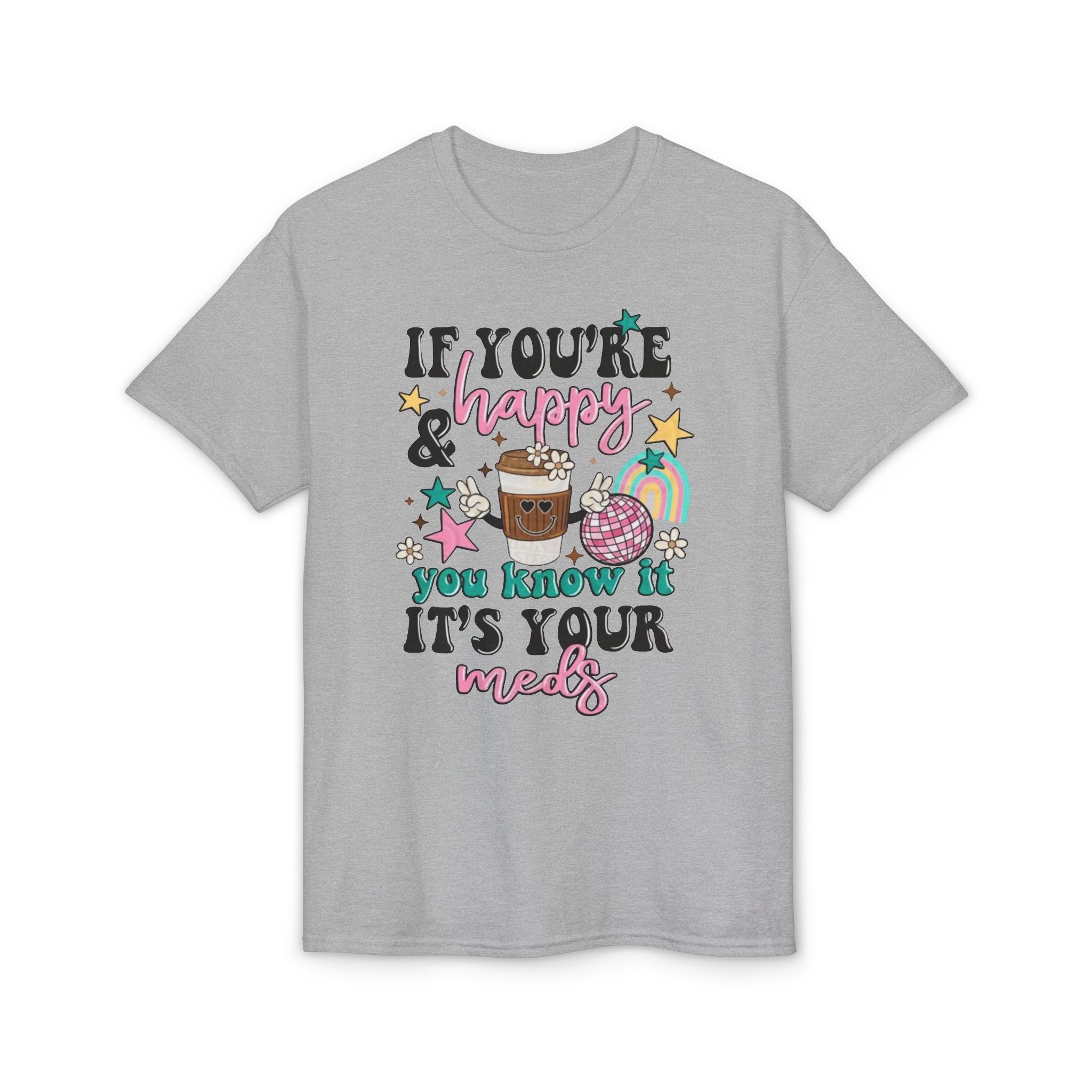 If You’re Happy it’s your Meds Gildan unisex T-Shirt