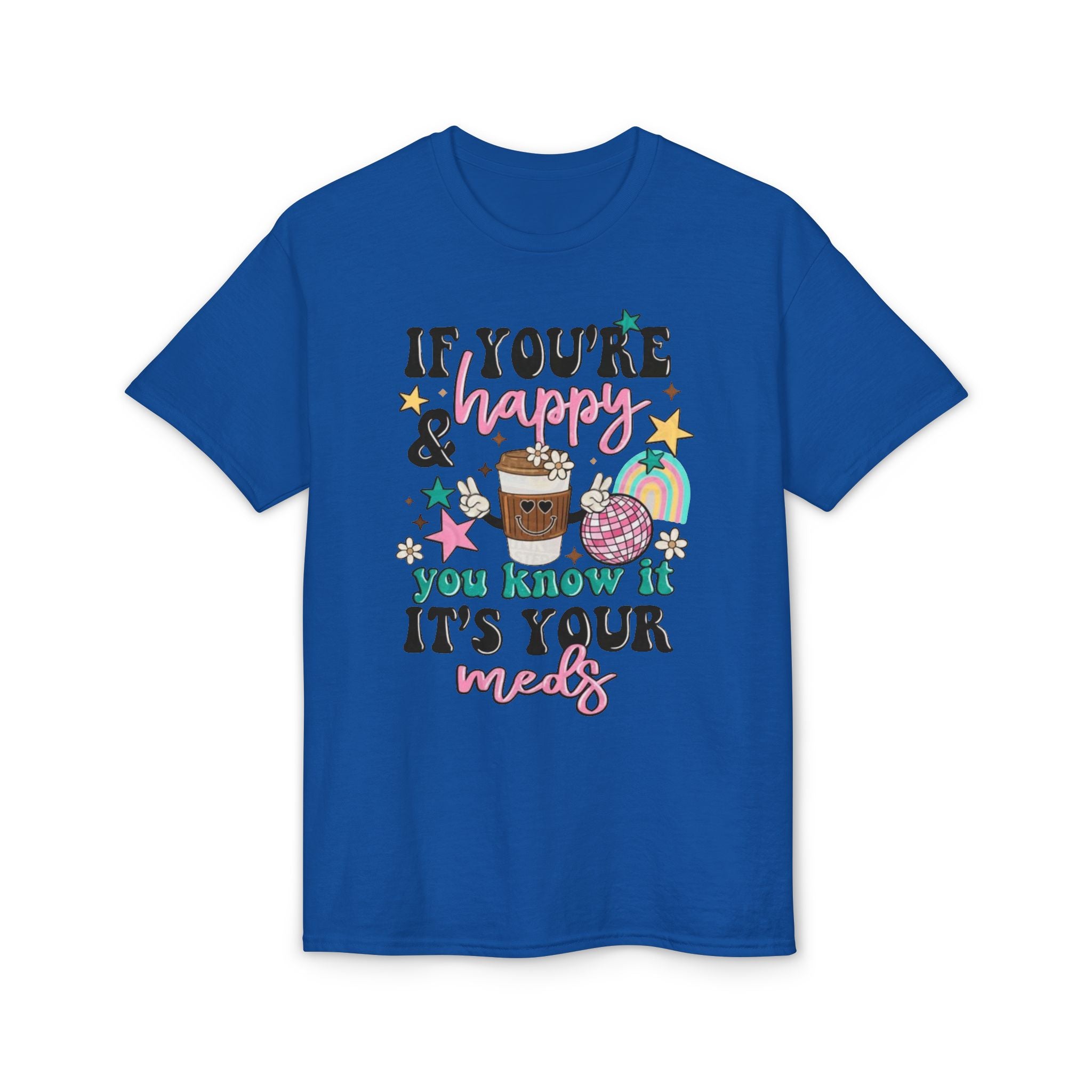 If You’re Happy it’s your Meds Gildan unisex T-Shirt