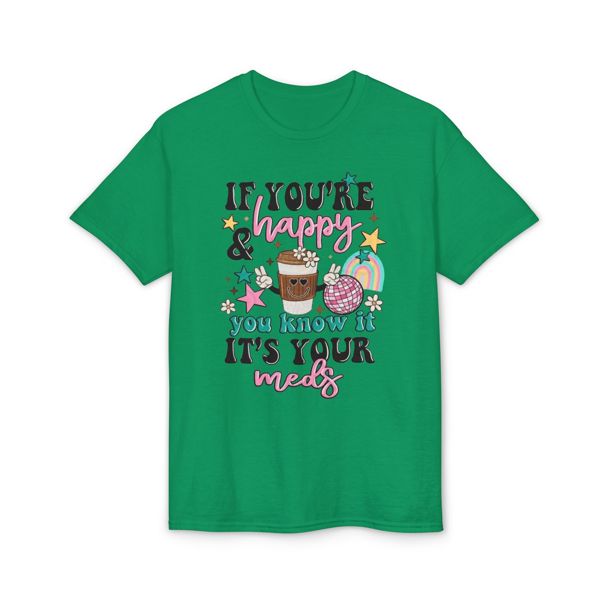 If You’re Happy it’s your Meds Gildan unisex T-Shirt